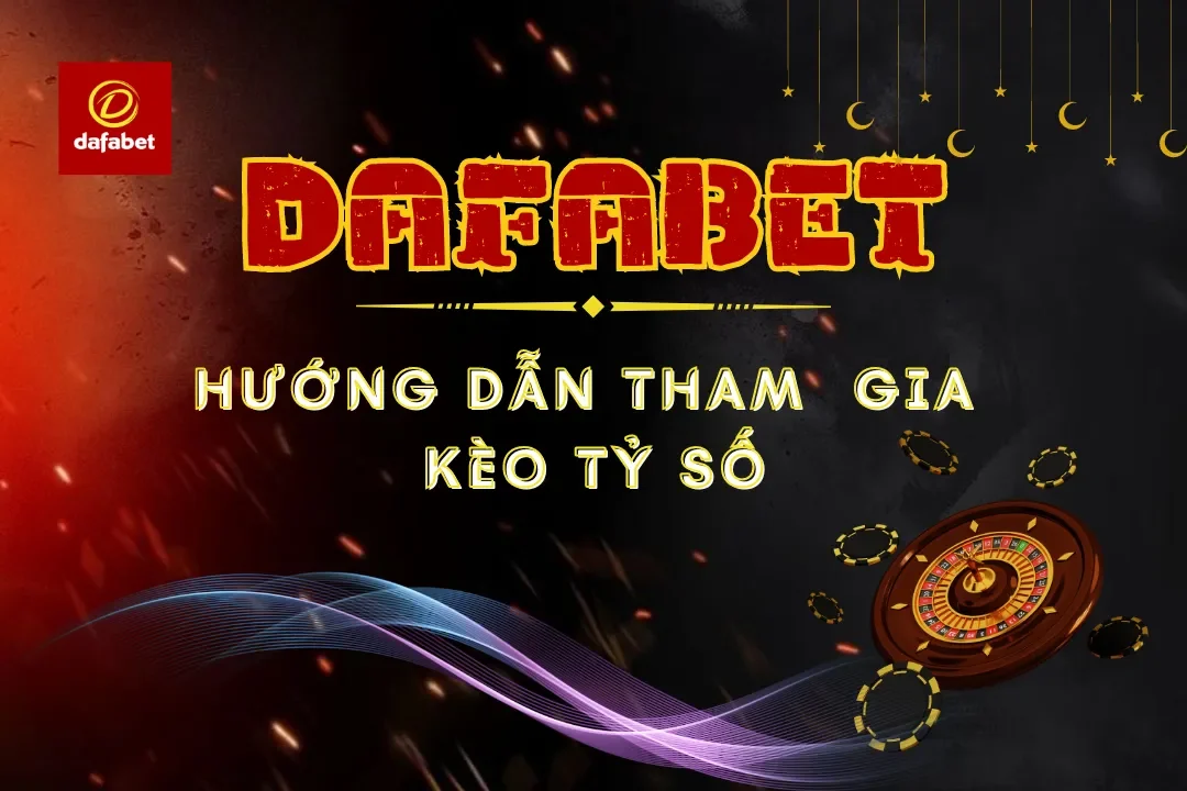 Hướng dẫn tham gia kèo tỷ số chi tiết tại Dafabet